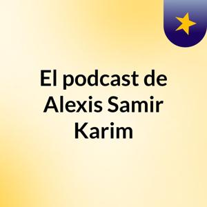 El podcast de Alexis Samir Karim