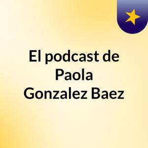 El podcast de Paola Gonzalez Baez