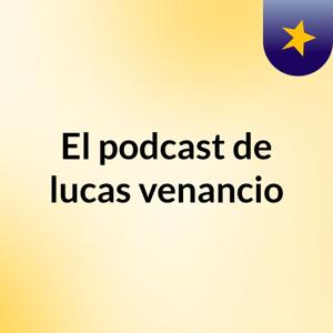 El podcast de lucas venancio