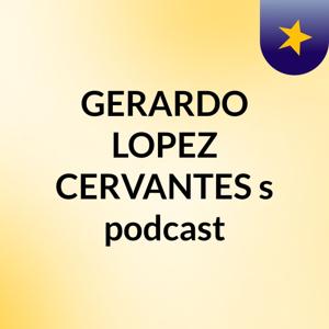 GERARDO LOPEZ CERVANTES's podcast