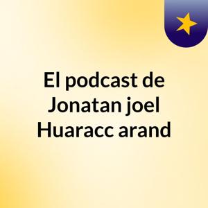 El podcast de Jonatan joel Huaracc arand
