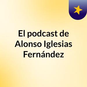 El podcast de Alonso Iglesias Fernández