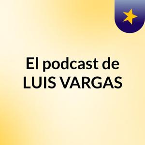 El podcast de LUIS VARGAS