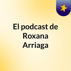 El podcast de Roxana Arriaga