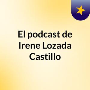 El podcast de Irene Lozada Castillo