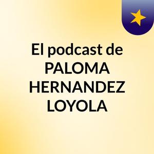 El podcast de PALOMA HERNANDEZ LOYOLA