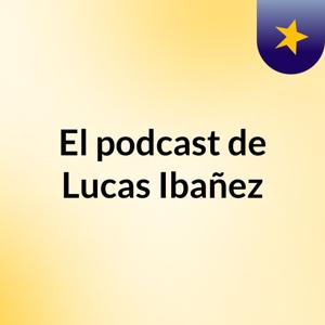 El podcast de Lucas Ibañez