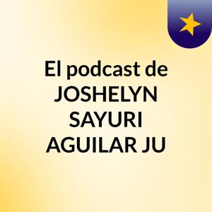 El podcast de JOSHELYN SAYURI AGUILAR JU