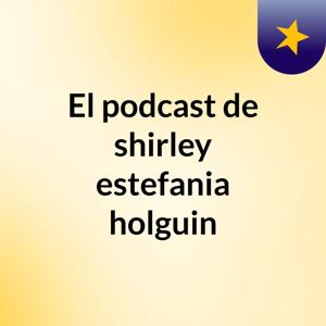 El podcast de shirley estefania holguin