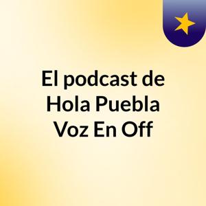 El podcast de Hola Puebla Voz En Off