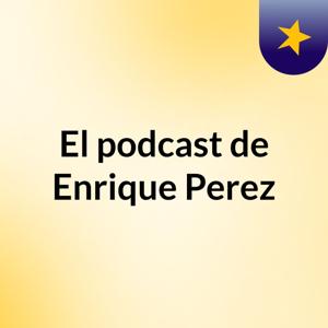 El podcast de Enrique Perez