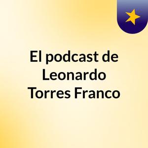 El podcast de Leonardo Torres Franco