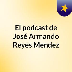 El podcast de José Armando Reyes Mendez