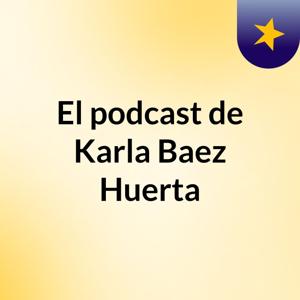 El podcast de Karla Baez Huerta