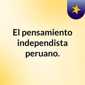 El pensamiento independista peruano.