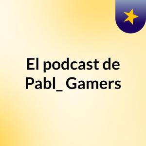 El podcast de Pabl_ Gamers