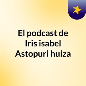 El podcast de Iris isabel Astopuri huiza