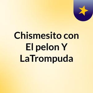 Chismesito con El pelon Y LaTrompuda