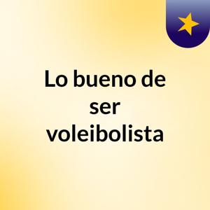 Lo bueno de ser voleibolista
