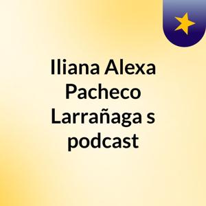 Iliana Alexa Pacheco Larrañaga's podcast