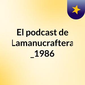 El podcast de Lamanucraftera _1986