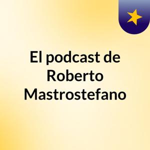 El podcast de Roberto Mastrostefano