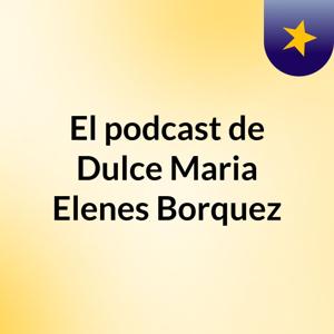 El podcast de Dulce Maria Elenes Borquez