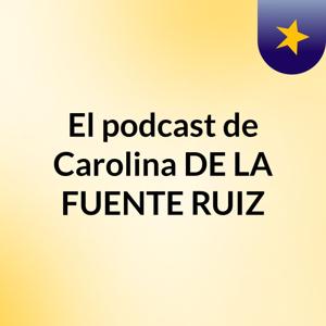 El podcast de Carolina DE LA FUENTE RUIZ