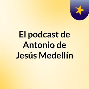 El podcast de Antonio de Jesús Medellín