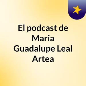 El podcast de Maria Guadalupe Leal Artea