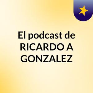 El podcast de RICARDO A GONZALEZ
