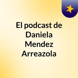 El podcast de Daniela Mendez Arreazola