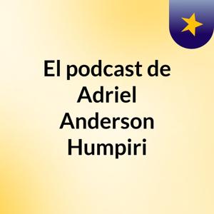 El podcast de Adriel Anderson Humpiri