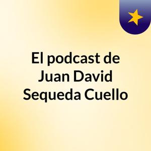 El podcast de Juan David Sequeda Cuello