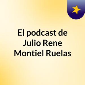 El podcast de Julio Rene Montiel Ruelas