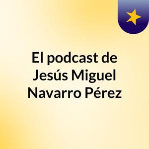 El podcast de Jesús Miguel Navarro Pérez