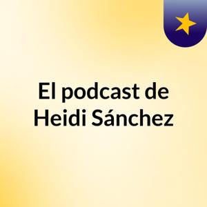 El podcast de Heidi Sánchez