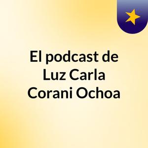 El podcast de Luz Carla Corani Ochoa