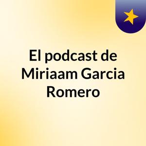 El podcast de Miriaam Garcia Romero