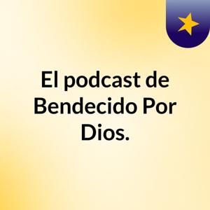 El podcast de Bendecido Por Dios.