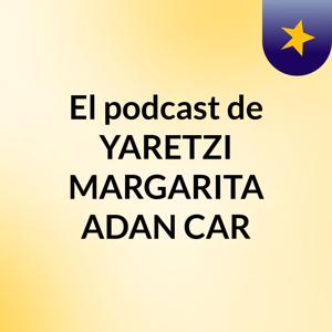 El podcast de YARETZI MARGARITA ADAN CAR