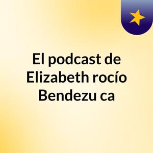 El podcast de Elizabeth rocío Bendezu ca