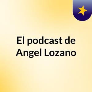 El podcast de Angel Lozano