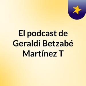El podcast de Geraldi Betzabé Martínez T