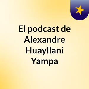 El podcast de Alexandre Huayllani Yampa