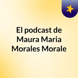 El podcast de Maura Maria Morales Morale