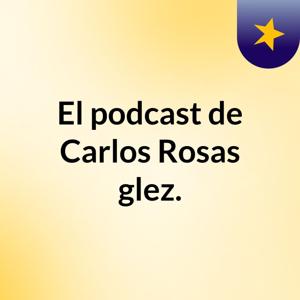 El podcast de Carlos Rosas glez.
