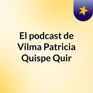 El podcast de Vilma Patricia Quispe Quir