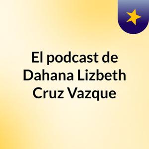 El podcast de Dahana Lizbeth Cruz Vazque