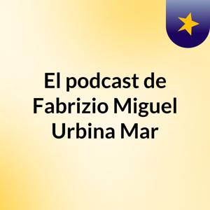 El podcast de Fabrizio Miguel Urbina Mar